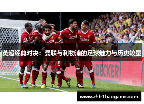 英超经典对决:曼联与利物浦的足球魅力与历史较量 英超经典对决:曼联与利物浦的足球魅力与历史较量