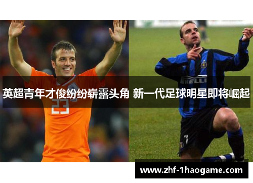 英超青年才俊纷纷崭露头角 新一代足球明星即将崛起 英超青年才俊纷纷崭露头角 新一代足球明星即将崛起