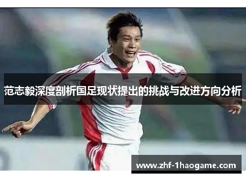 范志毅深度剖析国足现状提出的挑战与改进方向分析 范志毅深度剖析国足现状提出的挑战与改进方向分析