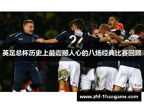 英足总杯历史上最震撼人心的八场经典比赛回顾 英足总杯历史上最震撼人心的八场经典比赛回顾