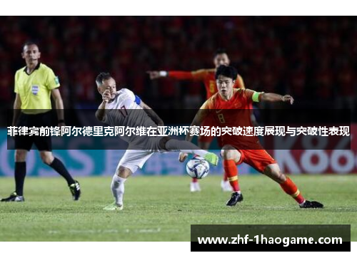 菲律宾前锋阿尔德里克阿尔维在亚洲杯赛场的突破速度展现与突破性表现 菲律宾前锋阿尔德里克阿尔维在亚洲杯赛场的突破速度展现与突破性表现