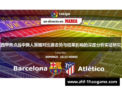 西甲焦点战中换人策略对比赛走势与结果影响的深度分析实证研究