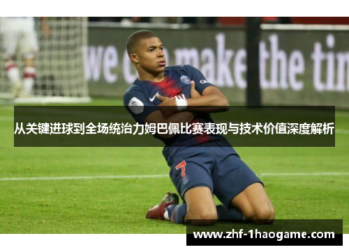 从关键进球到全场统治力姆巴佩比赛表现与技术价值深度解析 从关键进球到全场统治力姆巴佩比赛表现与技术价值深度解析