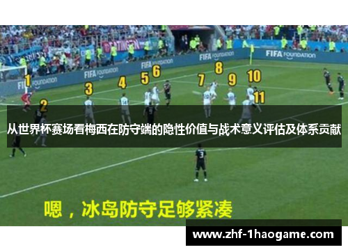 从世界杯赛场看梅西在防守端的隐性价值与战术意义评估及体系贡献 从世界杯赛场看梅西在防守端的隐性价值与战术意义评估及体系贡献