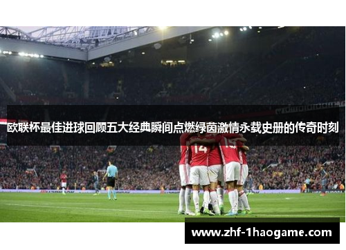 欧联杯最佳进球回顾五大经典瞬间点燃绿茵激情永载史册的传奇时刻