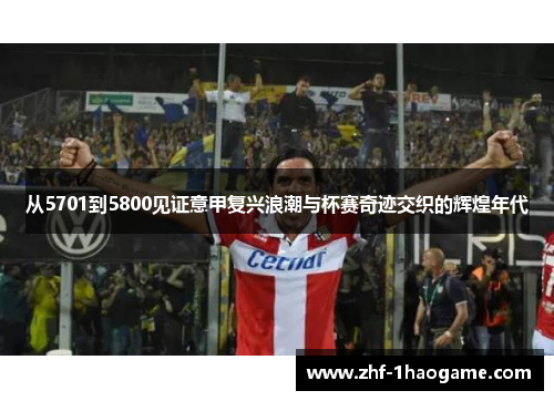 从5701到5800见证意甲复兴浪潮与杯赛奇迹交织的辉煌年代