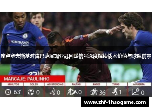 库卢塞夫斯基对阵巴萨展现亚冠回暖信号深度解读战术价值与球队前景