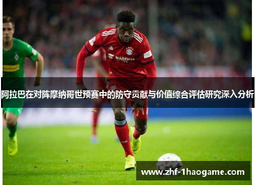 阿拉巴在对阵摩纳哥世预赛中的防守贡献与价值综合评估研究深入分析 阿拉巴在对阵摩纳哥世预赛中的防守贡献与价值综合评估研究深入分析