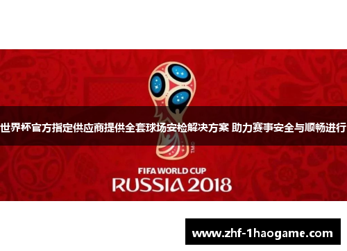 世界杯官方指定供应商提供全套球场安检解决方案 助力赛事安全与顺畅进行 世界杯官方指定供应商提供全套球场安检解决方案 助力赛事安全与顺畅进行