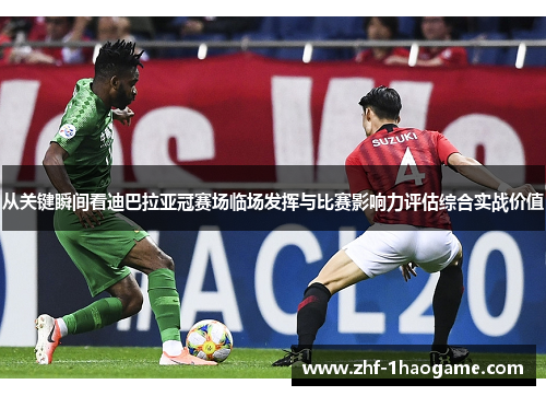 从关键瞬间看迪巴拉亚冠赛场临场发挥与比赛影响力评估综合实战价值 从关键瞬间看迪巴拉亚冠赛场临场发挥与比赛影响力评估综合实战价值