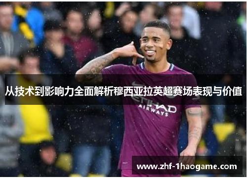 从技术到影响力全面解析穆西亚拉英超赛场表现与价值 从技术到影响力全面解析穆西亚拉英超赛场表现与价值