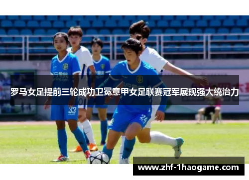 罗马女足提前三轮成功卫冕意甲女足联赛冠军展现强大统治力