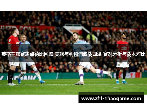 英格兰联赛焦点德比回顾 曼联与利物浦激战四溢 赛况分析与战术对比 英格兰联赛焦点德比回顾 曼联与利物浦激战四溢 赛况分析与战术对比
