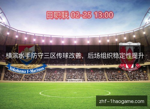 横滨水手防守三区传球改善,后场组织稳定性提升 横滨水手防守三区传球改善,后场组织稳定性提升