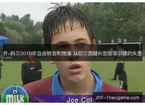 乔·科尔2010年自由转会利物浦 从切尔西替补到安菲尔德的失意